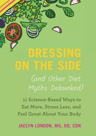 [PDF READ ONLINE] Dressing on the Side (and Other Diet Myths Debunked): 11 Science-Based Ways to
