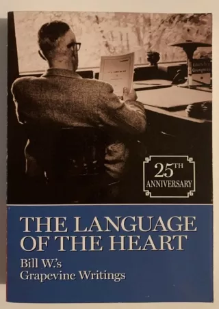 [PDF READ ONLINE] The Language of the Heart: Bill W.'s Grapevine Writings