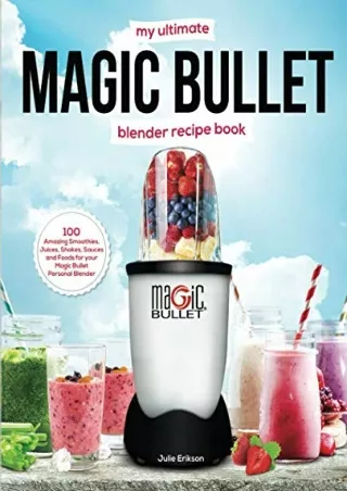 [READ DOWNLOAD] My Ultimate Magic Bullet Blender Recipe Book: 100 Amazing Smoothies, Juices,