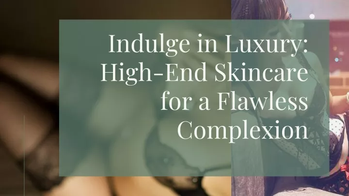 indulge in luxury high end skincare