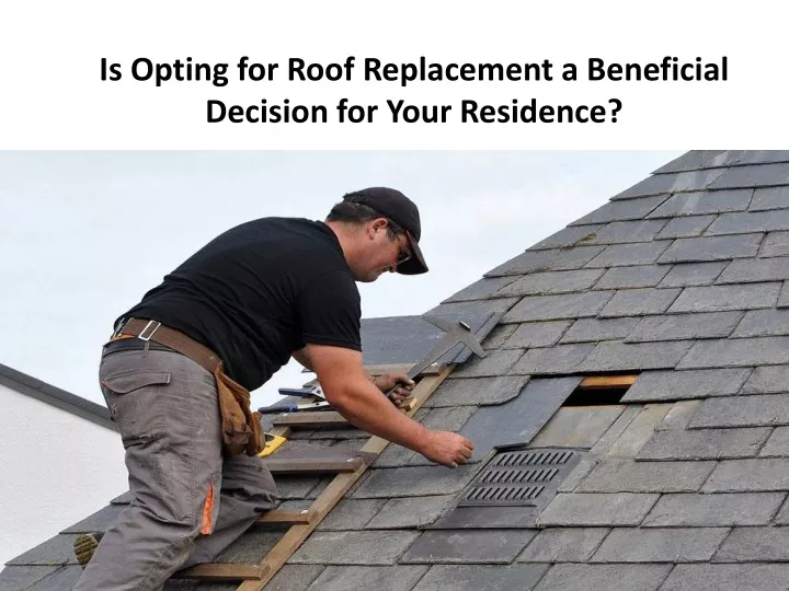 is opting for roof replacement a beneficial decision for your residence