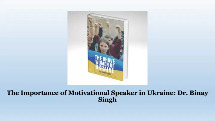 the importance of motivational speaker in ukraine dr binay singh