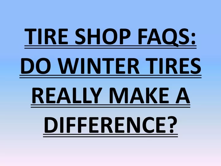 tire shop faqs do winter tires really make a difference