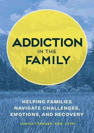 [READ DOWNLOAD] Addiction in the Family: Helping Families Navigate Challenges, Emotions, and