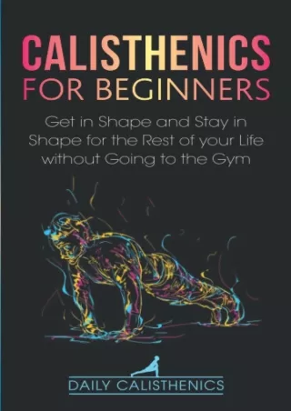 [READ DOWNLOAD] Calisthenics for Beginners: Get in Shape and Stay in Shape for the Rest of