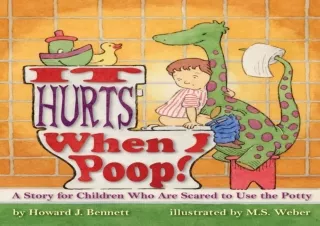 EBOOK READ It Hurts When I Poop!: A Story for Children Who Are Scared to Use the