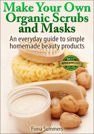 Full PDF Make Your Own Organic Scrubs and Masks: An Everyday Guide to Simple Homemade