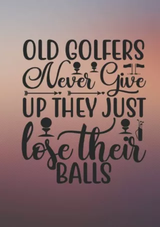 $PDF$/READ/DOWNLOAD Golf Log book: (Old Golfers Never Give Up They Just Lose Their Balls) , Golf