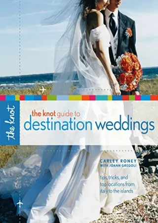 [READ DOWNLOAD] The Knot Guide to Destination Weddings: Tips, Tricks, and Top Locations from Italy to the Islands