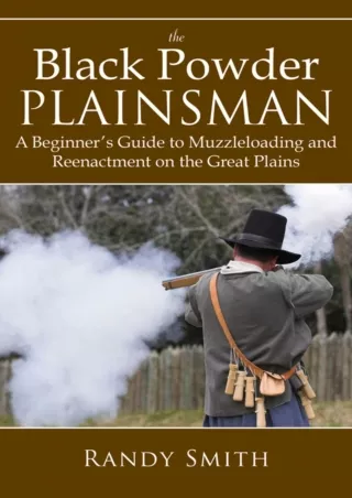 PDF/READ The Black Powder Plainsman: A Beginner's Guide to Muzzle-Loading and Reenactment on the Great Plains