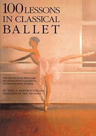 [READ DOWNLOAD] 100 Lessons in Classical Ballet: The Eight-Year Program of Leningrad's Vaganova Choreographic School (Li