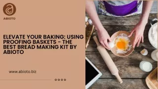 Elevate Your Baking Using Proofing Baskets - The Best Bread Making Kit by Abioto