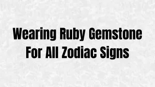 Wearing Ruby Gemstone For All Zodiac Signs