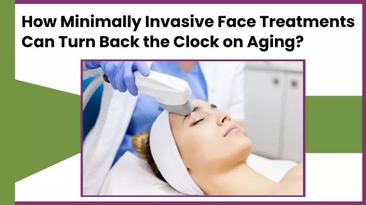 how minimally invasive face treatments can turn