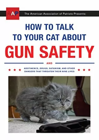 PDF/READ How to Talk to Your Cat About Gun Safety: And Abstinence, Drugs, Satanism, and Other Dangers That Threaten Thei