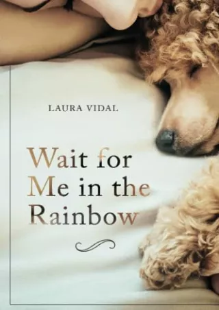 [PDF READ ONLINE] Wait for Me in the Rainbow: HOW TO DEAL WITH THE LOSS OF YOUR PET