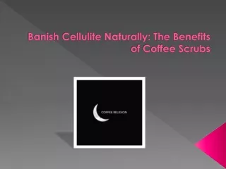 Coffee scrub benefits for cellulite free skin