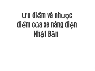 Ưu điểm và nhược điểm của xe nâng điện Nhật Bản