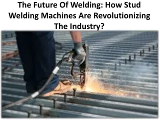 the future of welding how stud welding machines are revolutionizing the industry