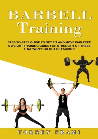 Download Book [PDF] Barbell Training: Step-to-step Guide to Get Fit and Move Pain Free ( A Weight