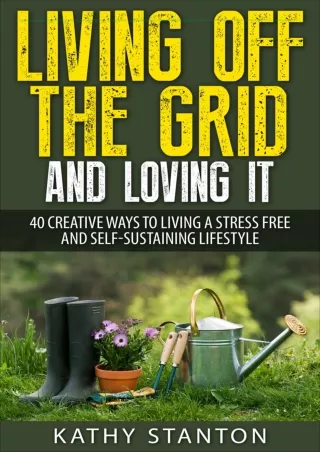 [PDF READ ONLINE] Living Off The Grid And Loving It: 40 Creative Ways To Living