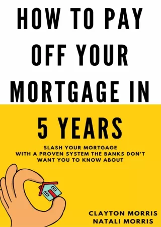 [PDF READ ONLINE] How To Pay Off Your Mortgage In 5 Years: Slash your mortgage with a proven