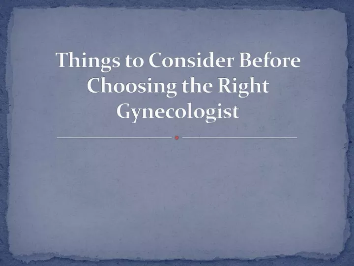 things to consider before choosing the right g ynecologist