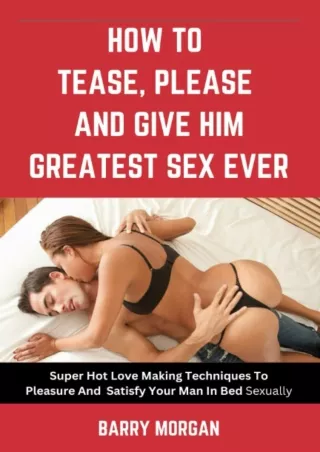 PDF Read Online HOW TO TEASE, PLEASE AND GIVE HIM THE GREATEST SEX EVER: SUPER H