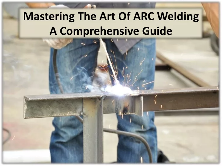 mastering the art of arc welding a comprehensive guide