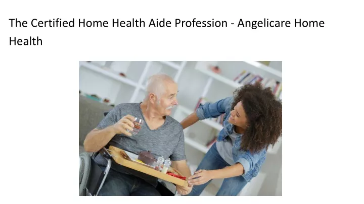 the certified home health aide profession angelicare home health