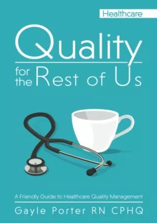 [PDF READ ONLINE] Quality for the Rest of Us: A Friendly Guide to Healthcare Quality Management