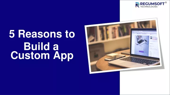 5 reasons to build a custom app