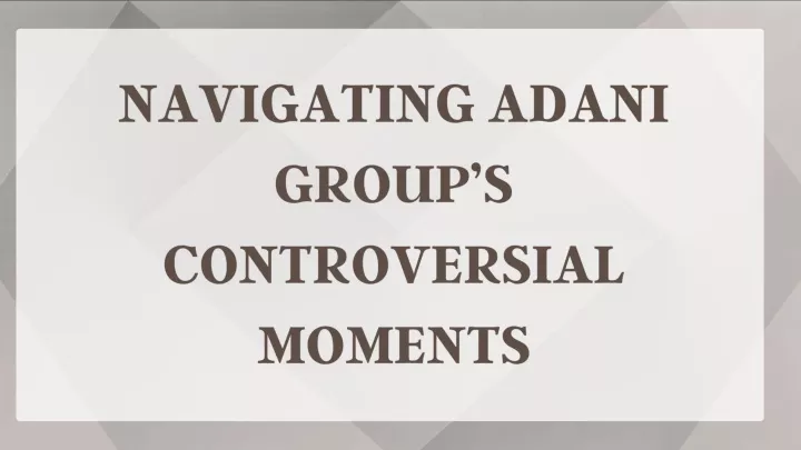 navigating adani group s controversial moments