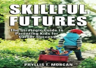 [EBOOK] DOWNLOAD Skillful Futures: The Strategic Guide to Parenting Kids for Career Success