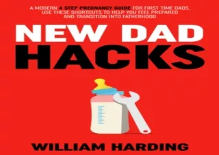 READ PDF NEW DAD HACKS: A Modern 4 Step Pregnancy Guide For First Time Dads, Use