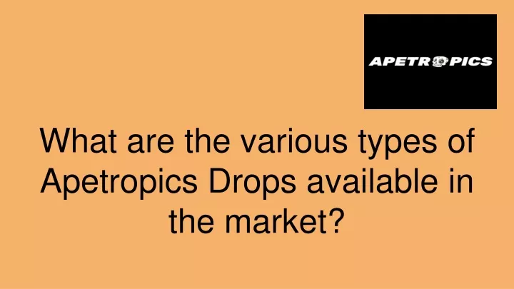 what are the various types of apetropics drops available in the market