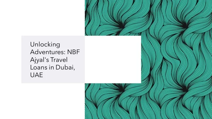 unlocking adventures nbf ajyal s travel loans