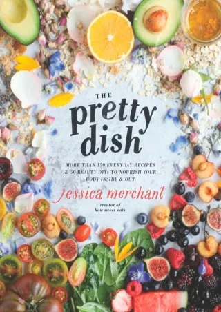 PDF_ The Pretty Dish: More than 150 Everyday Recipes and 50 Beauty DIYs to Nourish