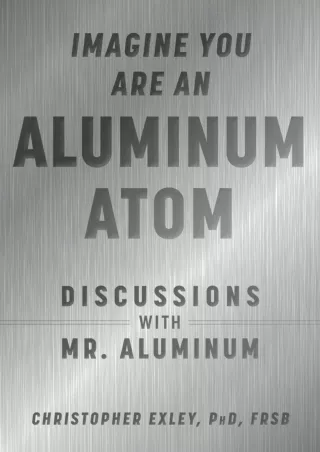 [PDF READ ONLINE] Imagine You Are An Aluminum Atom: Discussions With Mr. Aluminum