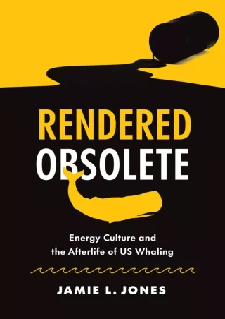 [PDF READ ONLINE] Rendered Obsolete: Energy Culture and the Afterlife of US Whaling