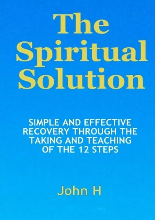 [PDF READ ONLINE] The Spiritual Solution - Simple And Effective Recovery Through The Taking And