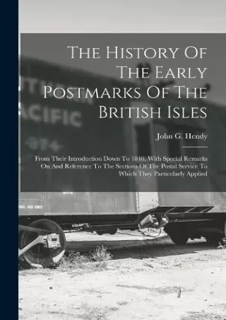 [PDF READ ONLINE] The History Of The Early Postmarks Of The British Isles: From Their