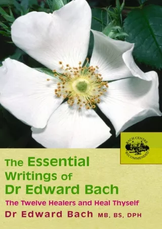 [PDF READ ONLINE] The Essential Writings of Dr. Edward Bach: The Twelve Healers and Heal Thyself