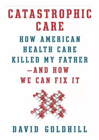 [READ DOWNLOAD] [PDF READ ONLINE] Catastrophic Care: How American Health Care Ki