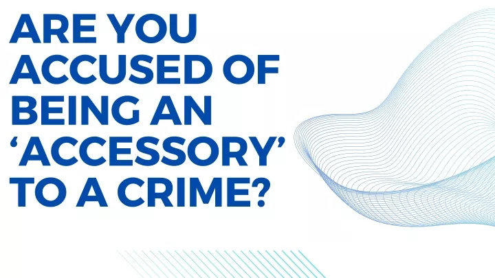 are you accused of being an accessory to a crime