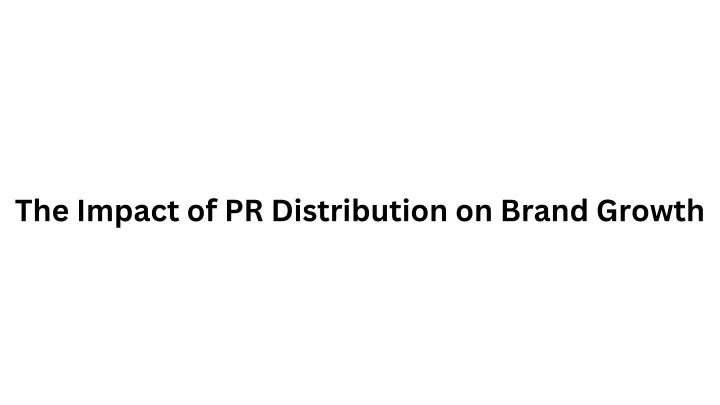 the impact of pr distribution on brand growth