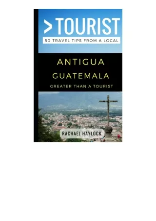 PDF read online Greater Than A Tourist A Antigua Guatemala 50 Travel Tips From A