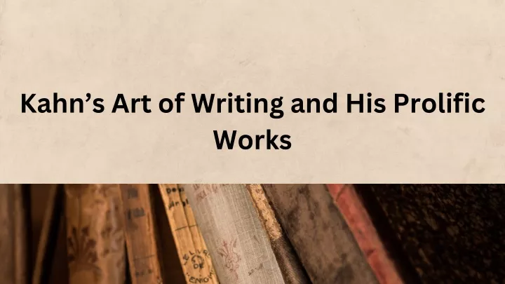 kahn s art of writing and his prolific works