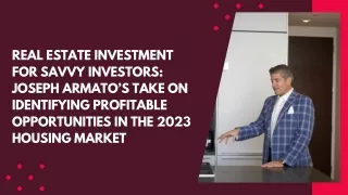 Real Estate Investment for Savvy Investors Joseph Armato’s Take on Identifying Profitable Opportunities in the 2023 Hous