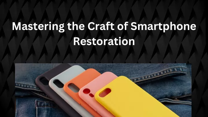 mastering the craft of smartphone restoration